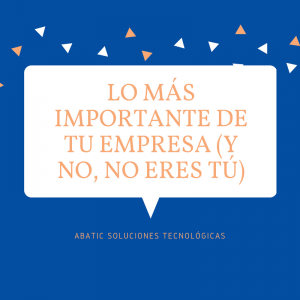 Lo más importante de tu empresa (y no, no eres tú)
